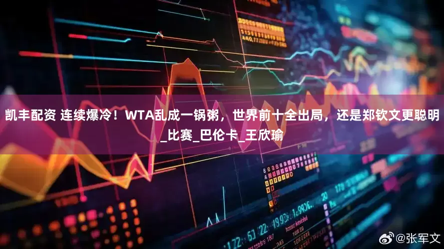 凯丰配资 连续爆冷！WTA乱成一锅粥，世界前十全出局，还是郑钦文更聪明_比赛_巴伦卡_王欣瑜