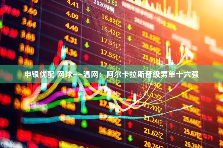 申银优配 网球——温网：阿尔卡拉斯晋级男单十六强