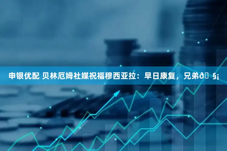 申银优配 贝林厄姆社媒祝福穆西亚拉：早日康复，兄弟🧡