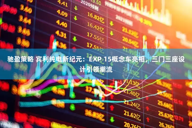 驰盈策略 宾利纯电新纪元：EXP 15概念车亮相，三门三座设计引领潮流