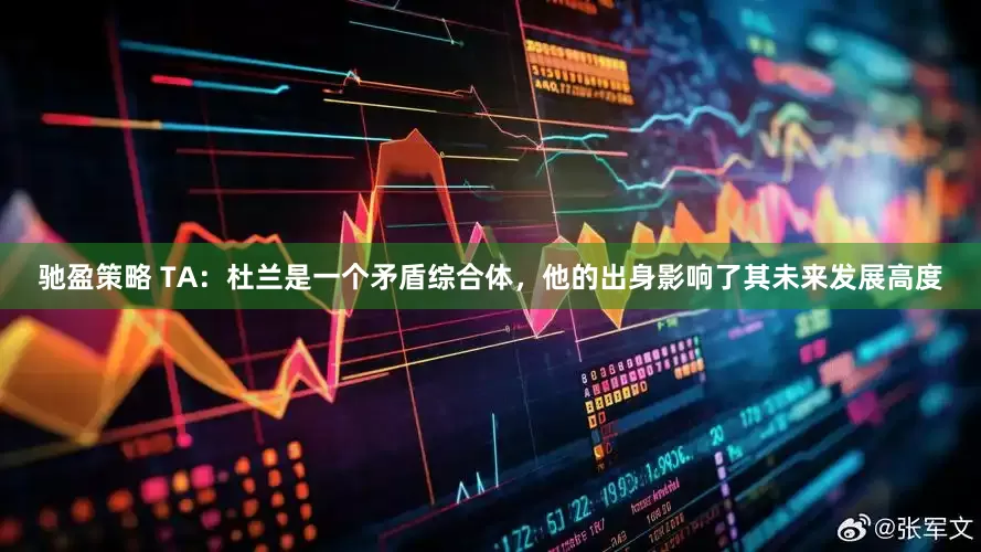驰盈策略 TA：杜兰是一个矛盾综合体，他的出身影响了其未来发展高度
