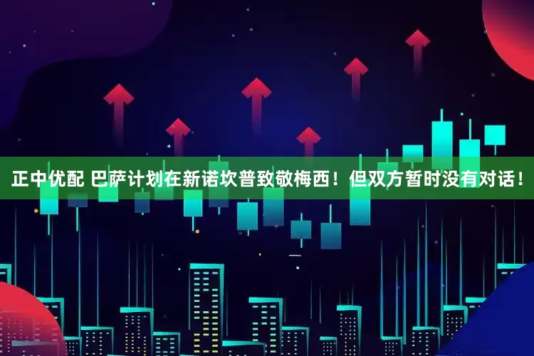 正中优配 巴萨计划在新诺坎普致敬梅西！但双方暂时没有对话！