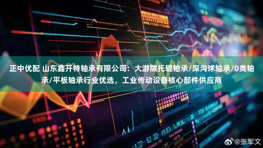 正中优配 山东鑫开特轴承有限公司：大游隙托辊轴承/深沟球轴承/0类轴承/平板轴承行业优选，工业传动设备核心部件供应商